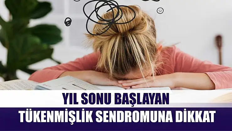 Yıl sonu başlayan tükenmişlik sendromuna dikkat