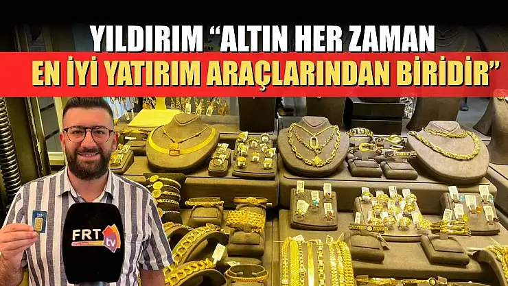 Yıldırım: 'Altın her zaman en iyi yatırım araçlarından biridir'