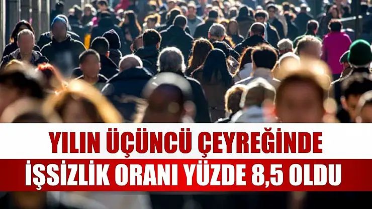 Yılın üçüncü çeyreğinde işsizlik oranı yüzde 8,5 oldu