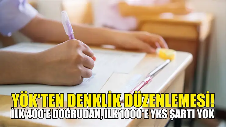 YÖK'ten denklik düzenlemesi! İlk 400'e doğrudan, ilk 1000'e YKS şartı yok
