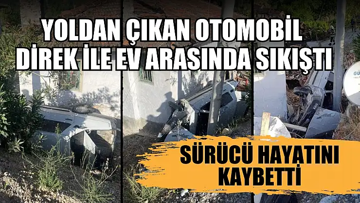 Yoldan çıkan otomobil direk ile ev arasında sıkıştı, sürücü hayatını kaybetti