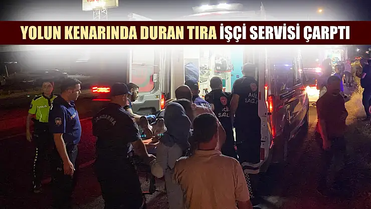 Yolun kenarında duran tıra işçi servisi çarptı