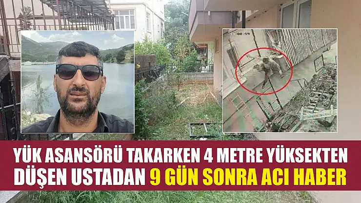 Yük asansörü takarken 4 metre yüksekten düşen ustadan 9 gün sonra acı haber