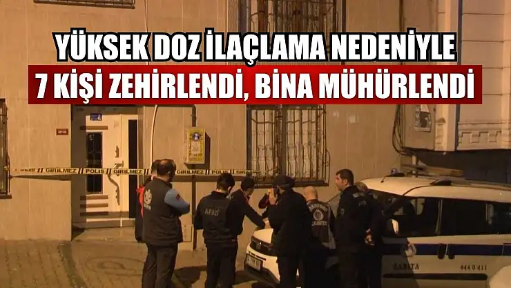 Yüksek doz ilaçlama nedeniyle 7 kişi zehirlendi, bina mühürlendi