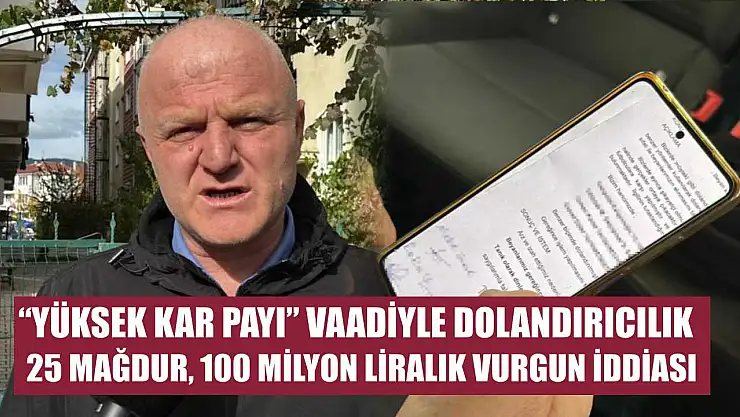 'Yüksek kar payı' vaadiyle dolandırıcılık: 25 mağdur, 100 milyon liralık vurgun iddiası