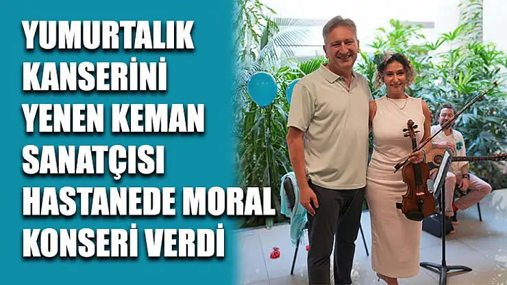 Yumurtalık Kanserini Yenen Keman Sanatçısı Hastanede Moral Konseri Verdi