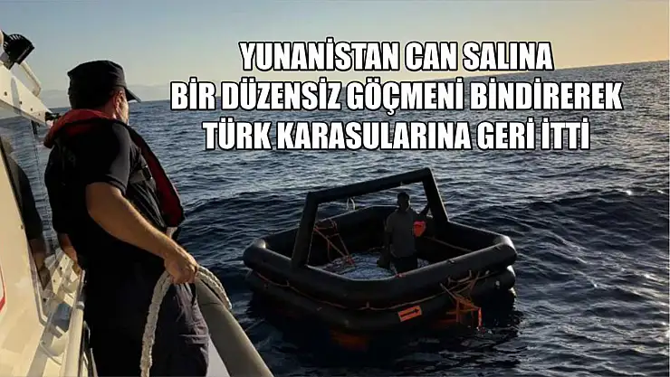 Yunanistan can salına bir düzensiz göçmeni bindirerek Türk karasularına geri itti