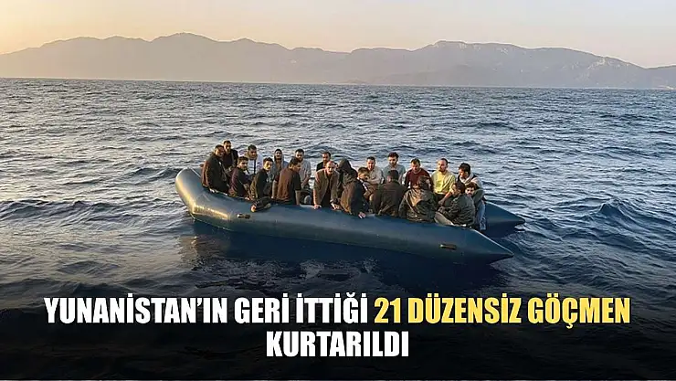Yunanistan'ın geri ittiği 21 düzensiz göçmen kurtarıldı