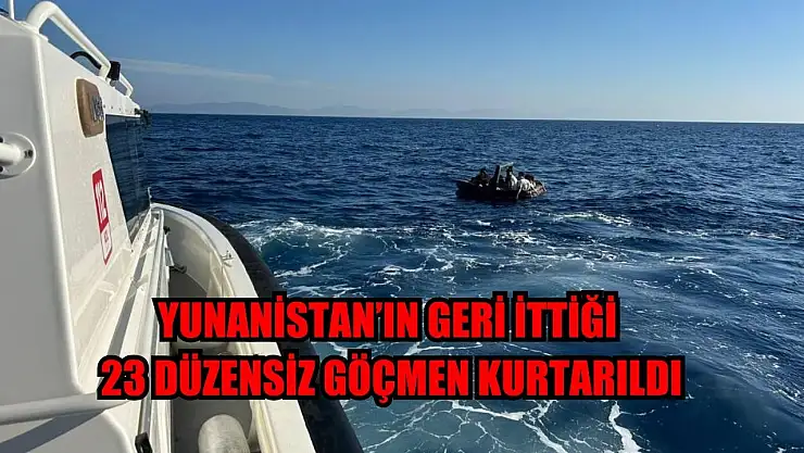 Yunanistan'ın geri ittiği 23 düzensiz göçmen kurtarıldı