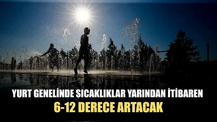 Yurt genelinde sıcaklıklar yarından itibaren 6-12 derece artacak