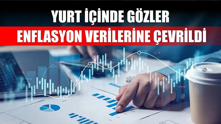 Yurt içinde gözler enflasyon verilerine çevrildi