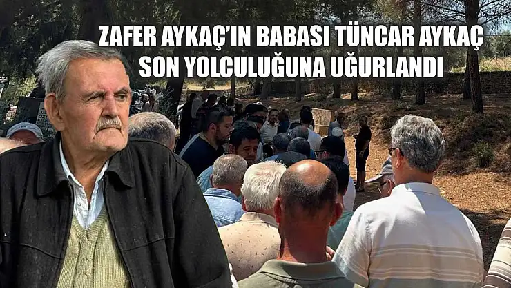 Zafer Aykaç'ın Babası Tüncar Aykaç Son Yolculuğuna Uğurlandı