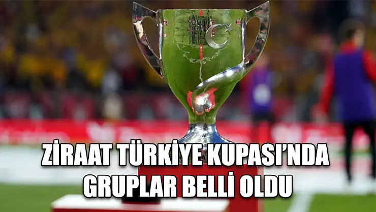 Ziraat Türkiye Kupası'nda gruplar belli oldu