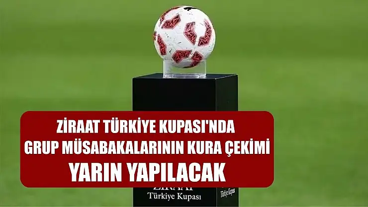 Ziraat Türkiye Kupası'nda grup müsabakalarının kura çekimi, yarın yapılacak