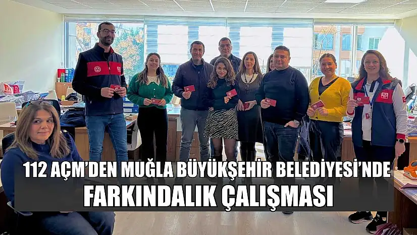 112 AÇM'den Muğla Büyükşehir Belediyesi'nde farkındalık çalışması