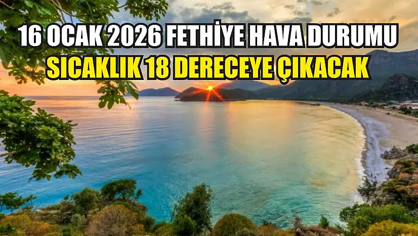16 Ocak 2026 Fethiye Hava Durumu: Sıcaklık 18 Dereceye Çıkacak