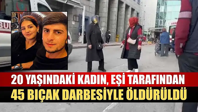 20 yaşındaki kadın, eşi tarafından 45 bıçak darbesiyle öldürüldü
