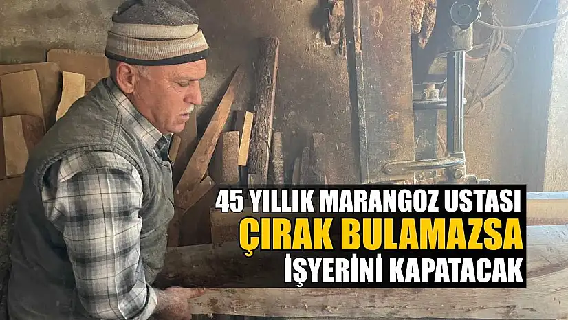 45 yıllık marangoz ustası çırak bulamazsa işyerini kapatacak