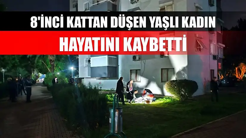 8'inci kattan düşen yaşlı kadın hayatını kaybetti