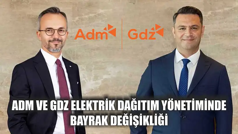 Adm ve Gdz Elektrik Dağıtım yönetiminde bayrak değişikliği