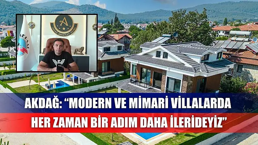 Akdağ: 'Modern ve Mimari Villalarda Her Zaman Bir Adım Daha İlerideyiz'