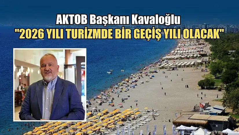 AKTOB Başkanı Kavaloğlu: '2026 yılı turizmde bir geçiş yılı olacak'