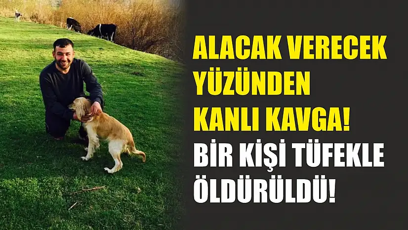 Alacak verecek yüzünden kanlı kavga! Bir kişi tüfekle öldürüldü