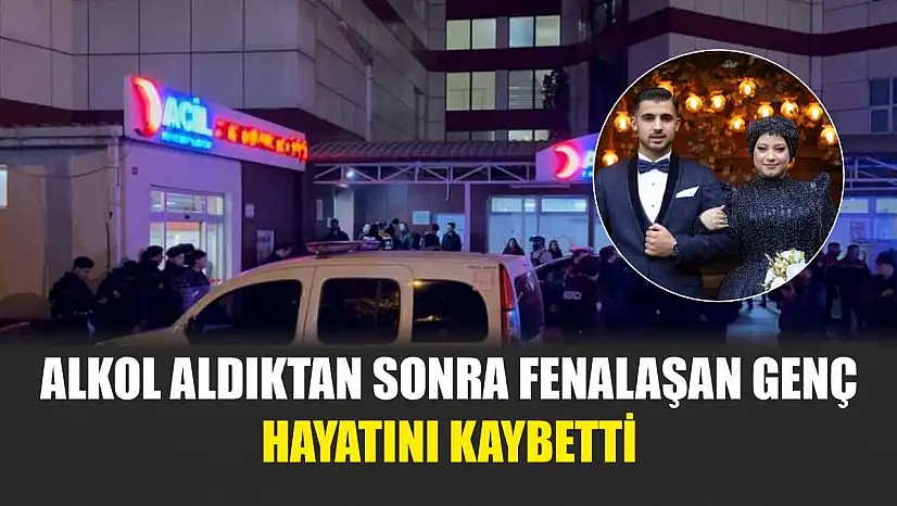 Alkol aldıktan sonra fenalaşan genç hayatını kaybetti