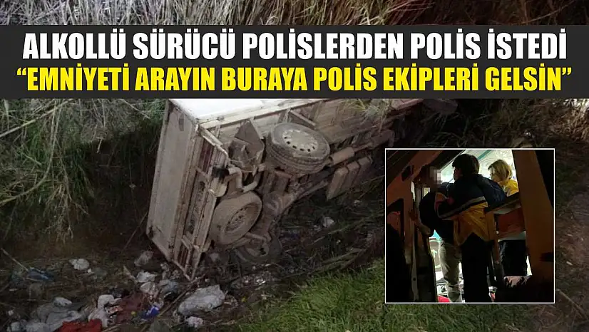Alkollü sürücü polislerden polis istedi: 'Emniyeti arayın buraya polis ekipleri gelsin'