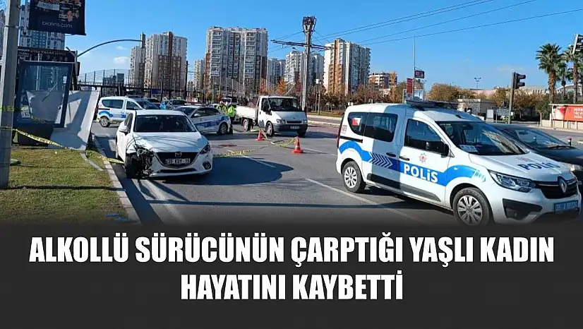 Alkollü sürücünün çarptığı yaşlı kadın hayatını kaybetti