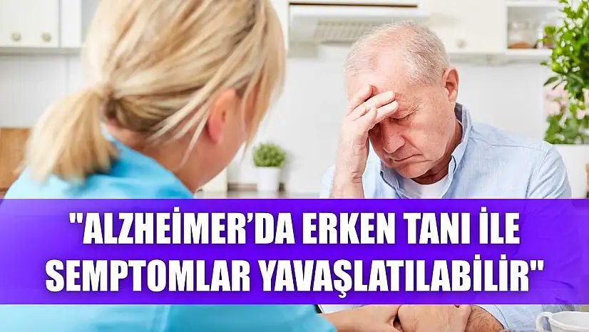 'Alzheimer'da erken tanı ile semptomlar yavaşlatılabilir'
