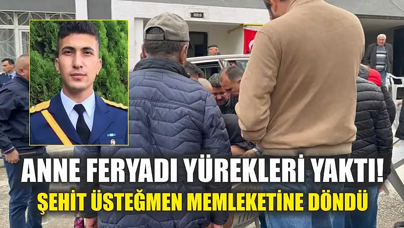 Anne Feryadı Yürekleri Yaktı! Şehit Üsteğmen Memleketine Döndü
