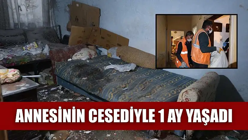 Annesinin cesediyle 1 ay yaşadı