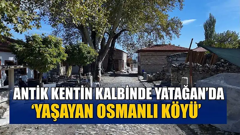 Antik kentin kalbinde Yatağan'da 'Yaşayan Osmanlı Köyü'