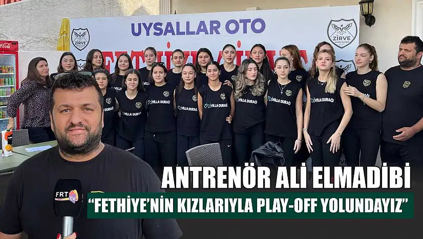 Antrenör Ali Elmadibi: 'Fethiye'nin Kızlarıyla Play-Off Yolundayız'