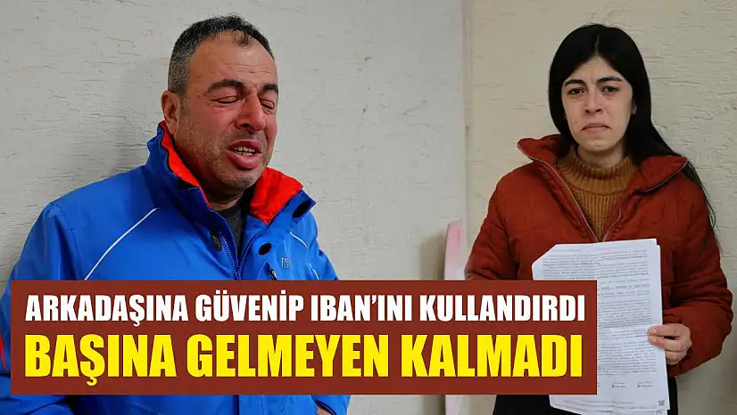 Arkadaşına güvenip IBAN'ını kullandırdı, başına gelmeyen kalmadı