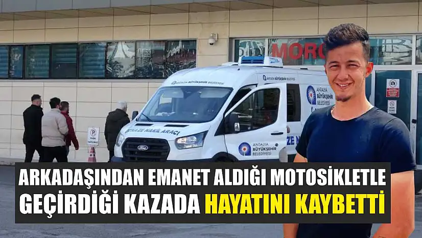 Arkadaşından emanet aldığı motosikletle geçirdiği kazada hayatını kaybetti