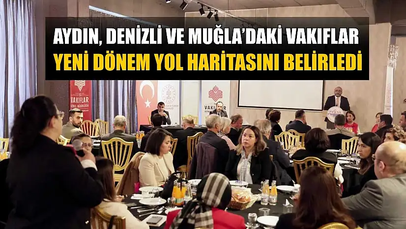 Aydın, Denizli ve Muğla'daki vakıflar yeni dönem yol haritasını belirledi