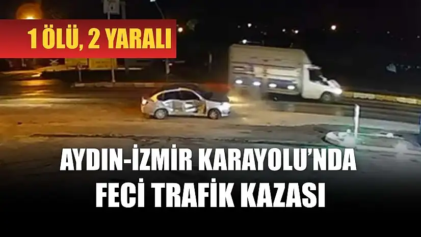 Aydın-İzmir Karayolu'nda feci trafik kazası: 1 ölü, 2 yaralı