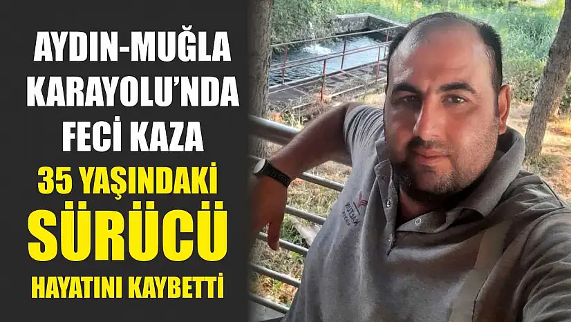 Aydın-Muğla Karayolu'nda feci kaza: 35 Yaşındaki Sürücü Hayatını Kaybetti