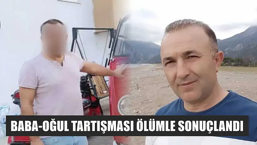 Baba-oğul tartışması ölümle sonuçlandı