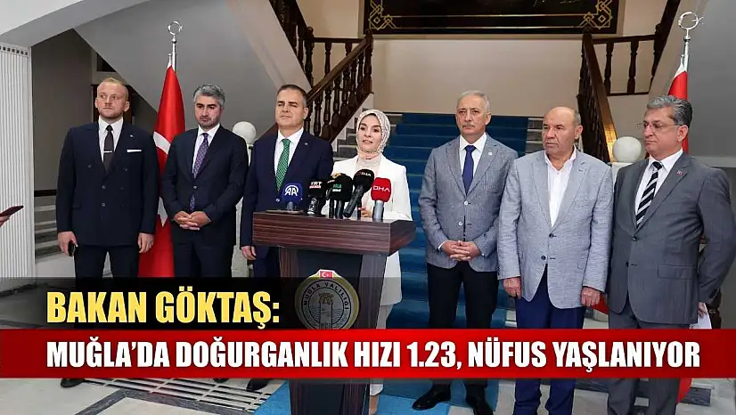 Bakan Göktaş: Muğla'da doğurganlık hızı 1.23, nüfus yaşlanıyor