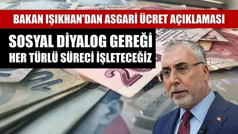 Bakan Işıkhan'dan asgari ücret açıklaması: Sosyal diyalog gereği her türlü süreci işleteceğiz