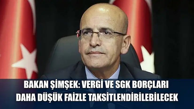 Bakan Şimşek: Vergi ve SGK borçları daha düşük faizle taksitlendirilebilecek