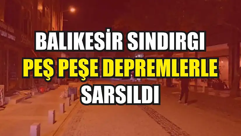 Balıkesir Sındırgı peş peşe depremlerle sarsıldı