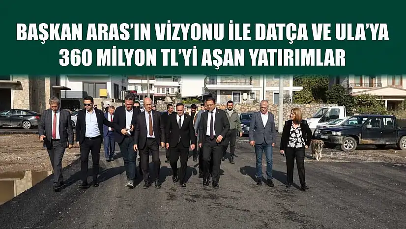 Başkan Aras'ın Vizyonu ile Datça ve Ula'ya  360 Milyon TL'yi Aşan Yatırımlar