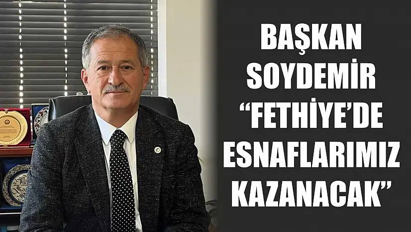 Başkan Soydemir 'Fethiye'de Esnaflarımız Kazanacak'