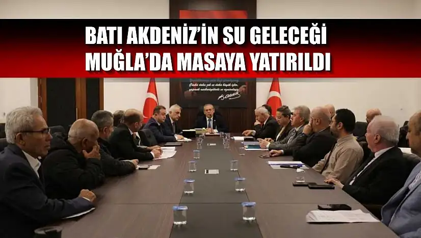 Batı Akdeniz'in su geleceği Muğla'da masaya yatırıldı