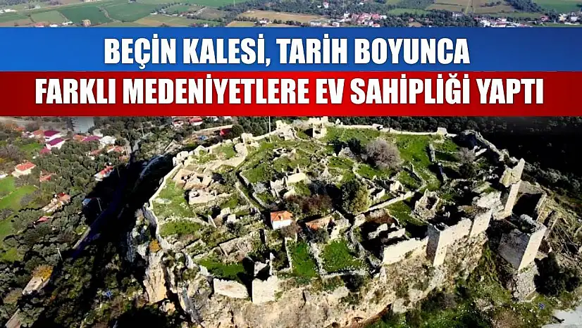 Beçin Kalesi, tarih boyunca farklı medeniyetlere ev sahipliği yaptı