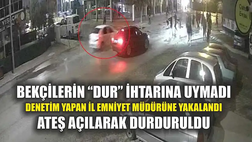 Bekçilerin 'Dur' ihtarına uymadı, denetim yapan il emniyet müdürüne yakalandı, ateş açılarak durduruldu